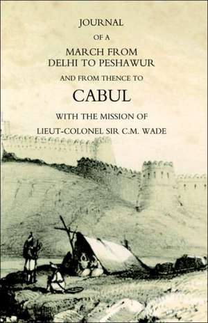 Journal of a March from Delhi to Peshawur and from Thence to Cabul with the Mission of Lieut-Colonel Sir C.M. Wade (Ghuznee 1839 Campaign) de Bengal Horse Artill Lieut William Barr