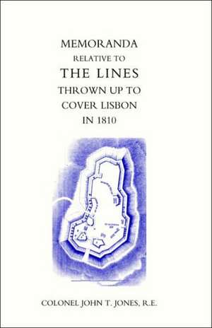 Memoranda Relative to the Lines Thrown Up to Cover Lisbon in 1810 de John T. Jones