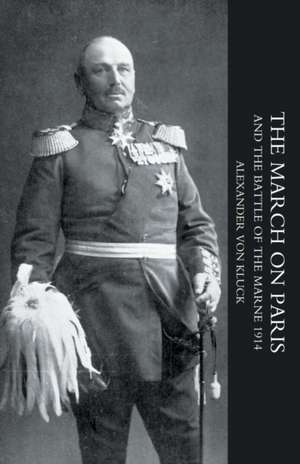 March on Paris and the Battle of the Marne 1914 de Alexander Von Kluck