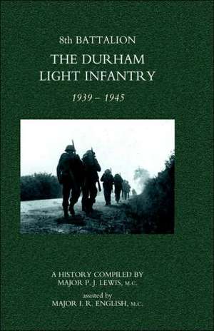 8th Battalion the Durham Light Infantry 1939-1945 de P. J. Lewis