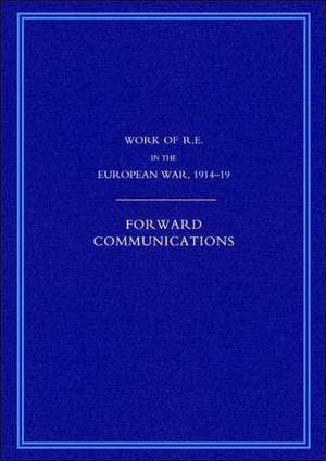 Work of the Royal Engineers in the European War 1914-1918: Forward Communications de G. H. Addison