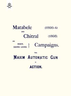 Matebele & Chitral Campaigns (1893-4) and 1895: The Maxim Automatic Gun in Action de Anon