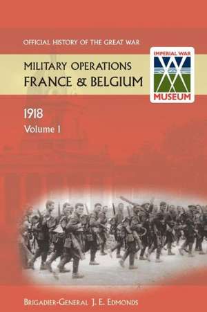 France and Belgium 1918 Vol I. the German March Offensive and Its Preliminaries. Official History of the Great War. de Brig-Gen Sir J E Edmonds