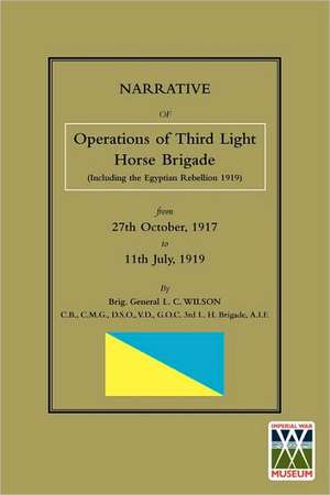 Narrative of the Operations of the Third Light Horse Brigade (Including the Egyptian Rebellion 1919) 27th October,1917 to 11th July, 1919 de Brig General LC Wilson