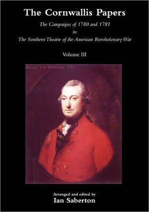 Cornwallis Papersthe Campaigns of 1780 and 1781 in the Southern Theatre of the American Revolutionary War Vol 3 de Ian Saberton