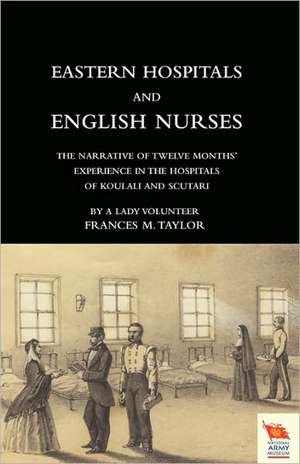 Eastern Hospitals and English Nurses the Narrative of Twelve Months' Experience in the Hospitals of Koulali and Scutari de Frances Magdalen Taylor