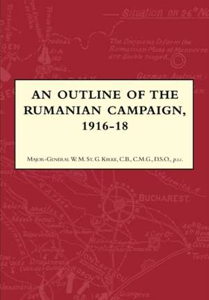 An Outline of the Rumanian Campaign 1916-1918: A Diary of the Siege de Major-General W.M. St. Kirke