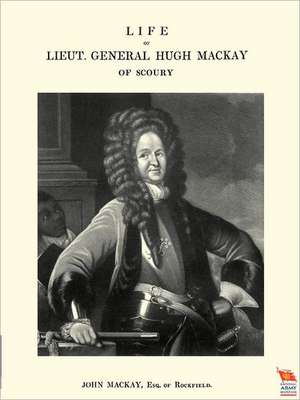 Life of Lieut. General Hugh MacKay of Scoury: Officers Who Died in the Service of British, Indian and East African Regiments and Corps, 1914-1919. de Mackay John