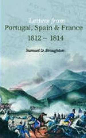 Letters from Portugal, Spain and France 1812-1814: The Official Rep de Samuel D Broughton