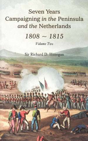 Seven Years Campaigning in the Peninsula and the Netherlands 1808-1815, Vol. II de Richard D Henegan