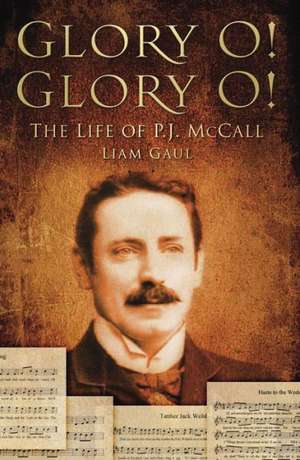 Glory O! Glory O!: The Life of P. J. McCall de Liam Gaul