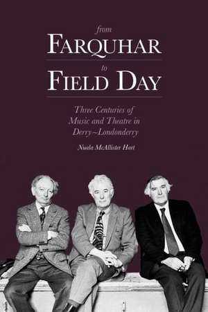 From Farquhar to Field Day: Three Centuries of Music and Theatre in Derry-Londonderry de Nuala McAllister Hart