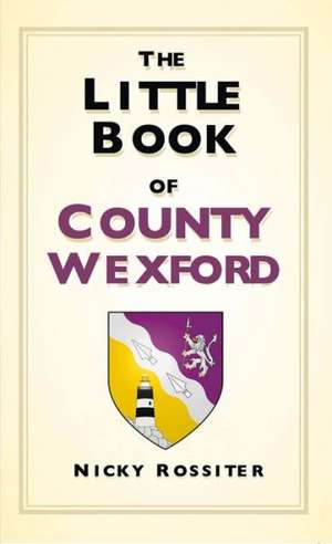 The Little Book of County Wexford de Nicky Rossiter