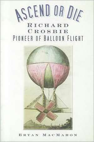 Ascend or Die: Pioneer of Balloon Flight de Bryan MacMahon