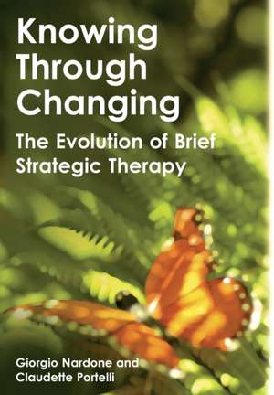 Knowing Through Changing: The Evolution of Brief Strategic Therapy de Giorgio Nardone