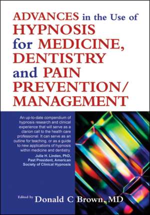 Advances in Hypnosis for Medicine, Dentistry and Pain Prevention/Management de Donald C. Brown