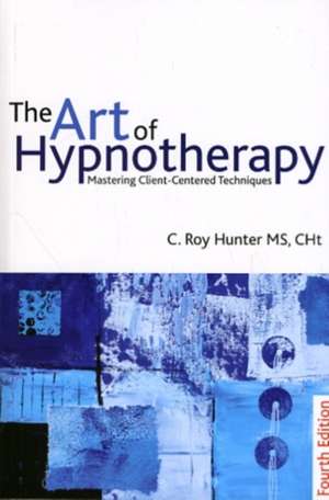 The Art of Hypnotherapy: Mastering client-centered techniques de C. Roy Hunter