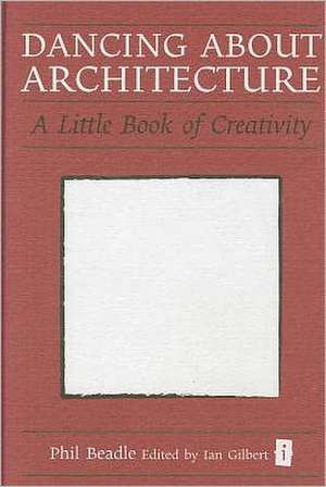 Dancing about Architecture: A Little Book of Creativity de Phil Beadle