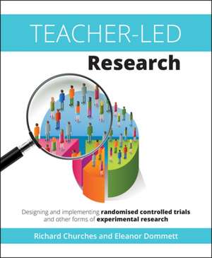 Teacher-Led Research: Designing and implementing randomised controlled trials and other forms of experimental research de Richard Churches