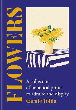 Flowers: A collection of botanical prints to admire and display de Carole Tolila