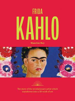 Frida Kahlo: The story of the revolutionary artist which transforms into a 3D work of art de Maurine Roy