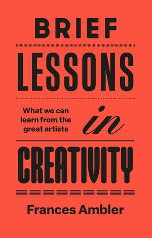 Brief Lessons in Creativity: What we can learn from the great artists de Frances Ambler