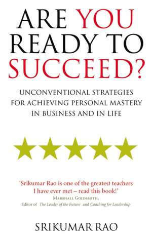 Are You Ready to Succeed?: Unconventional Strategies for Achieving Personal Mastery in Business and Life de Srikumar S. Rao