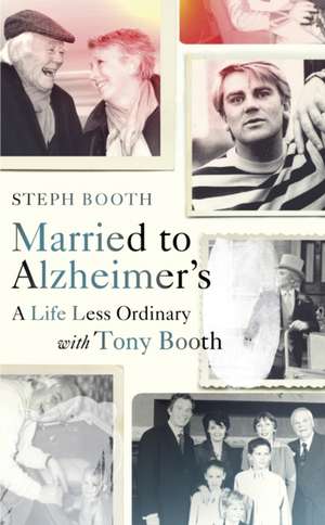 Married to Alzheimer's: A Life Less Ordinary with Tony Booth de Steph Booth