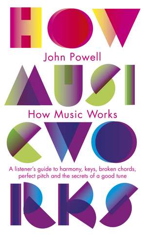 How Music Works: A listener's guide to harmony, keys, broken chords, perfect pitch and the secrets of a good tune de John Powell