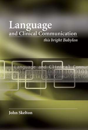 Language and Clinical Communication: This Bright Babylon de John Skelton