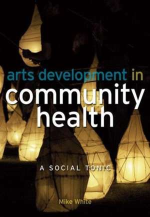 Arts Development in Community Health: A Social Tonic de Mike White