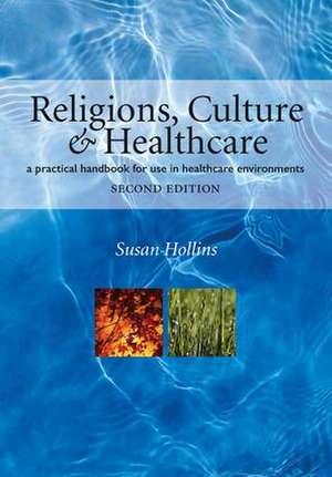 Religions, Culture and Healthcare: A Practical Handbook for Use in Healthcare Environments, Second Edition de Susan Hollins