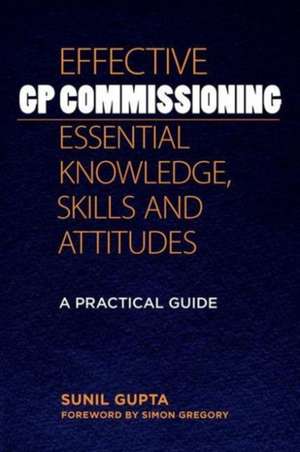 Effective GP Commissioning - Essential Knowledge, Skills and Attitudes: A Practical Guide de Sunil Gupta