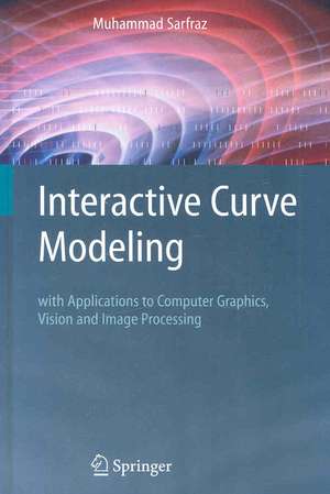 Interactive Curve Modeling: With Applications to Computer Graphics, Vision and Image Processing de Muhammad Sarfraz