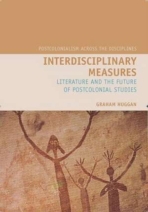 Interdisciplinary Measures: Literature and the Future of Postcolonial Studies de Graham Huggan