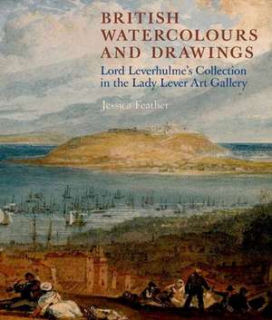 British Watercolours and Drawings: Lord Leverhulme’s Collection in the Lady Lever Art Gallery de Jessica Feather