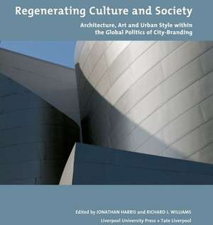 Regenerating Culture and Society – Architecture, Art and Urban Style within the Global Politics of City Branding de Jonathan Harris