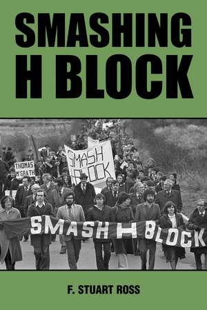 Smashing H–Block – The Popular Campaign against Criminalization and the Irish Hunger Strikes 1976–1982 de F. Stuart Ross