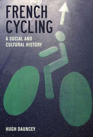 French Cycling – A Social and Cultural History de Hugh Dauncey