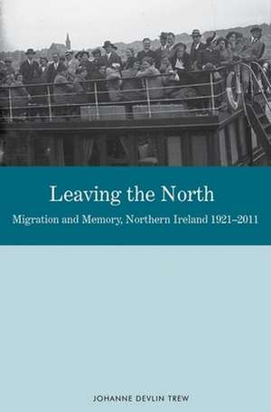 Leaving the North – Migration and Memory, Northern Ireland 1921 – 2011 de Johanne Devlin Trew