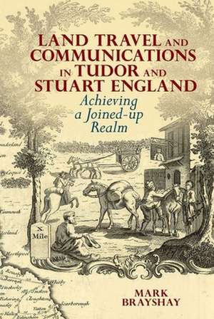 Land Travel and Communications in Tudor and Stua – Achieving a Joined–up Realm de Mark Brayshay