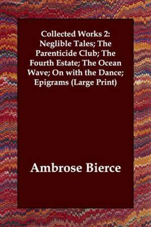 Collected Works 2: Neglible Tales; The Parenticide Club; The Fourth Estate; The Ocean Wave; On with the Dance; Epigrams de Ambrose Bierce