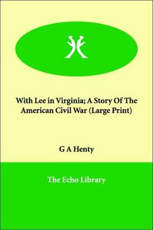 With Lee in Virginia; A Story of the American Civil War de G. A. Henty