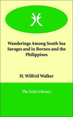 Wanderings Among South Sea Savages and in Borneo and the Philippines de H. Wilfrid Walker