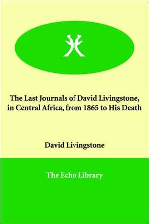 The Last Journals of David Livingstone, in Central Africa, from 1865 to His Death de David Livingstone