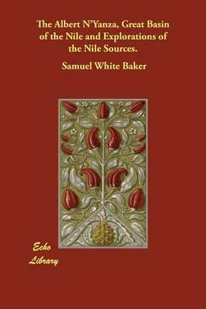 The Albert N'Yanza, Great Basin of the Nile and Explorations of the Nile Sources. de Samuel White Baker