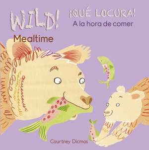 Wild! Mealtime/Que Locura! a la Hora de Comer de Courtney Dicmas