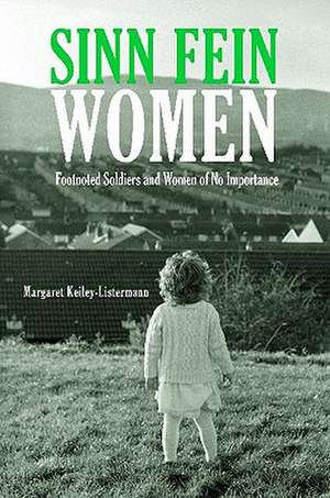 Sinn Féin Women: Footnoted Foot Soldiers and Women of No Importance de Margaret Keiley-Listermann