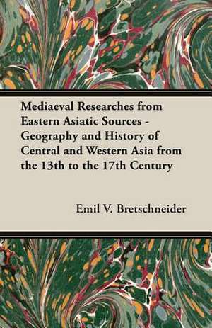 Mediaeval Researches from Eastern Asiatic Sources - Geography and History of Central and Western Asia from the 13th to the 17th Century de Emil V. Bretschneider