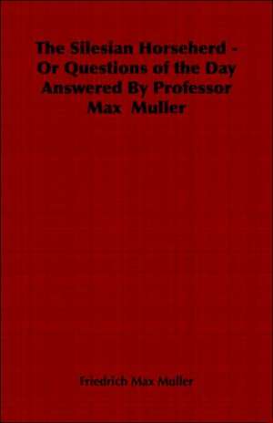 The Silesian Horseherd - Or Questions of the Day Answered by Professor Max Muller de Friedrich Maximilian Muller